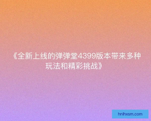 《全新上线的弹弹堂4399版本带来多种玩法和精彩挑战》